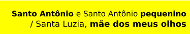 Santo Antônio e Santo Antônio pequenino / Santa Luzia, mãe dos meus olhos